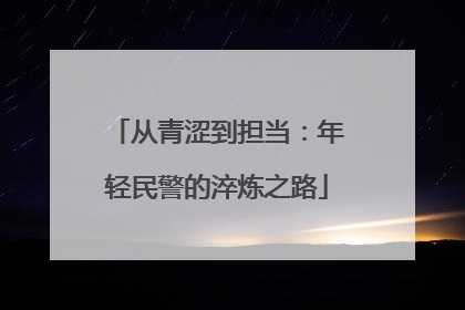 从青涩到担当：年轻民警的淬炼之路
