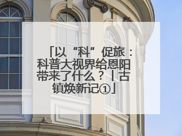 以“科”促旅：科普大视界给恩阳带来了什么？丨古镇焕新记①