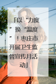 以“力度”换“温度”！枣庄市开展卫生监督宣传月活动
