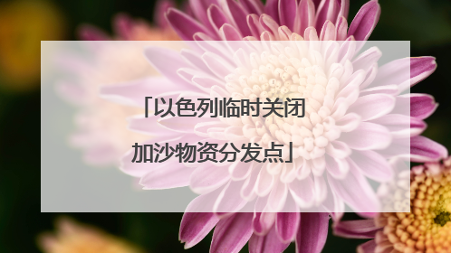 以色列临时关闭加沙物资分发点