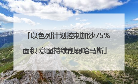 以色列计划控制加沙75%面积 意图持续削弱哈马斯
