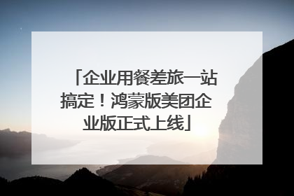 企业用餐差旅一站搞定！鸿蒙版美团企业版正式上线
