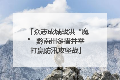 众志成城战洪“魔” 黔南州多措并举打赢防汛攻坚战
