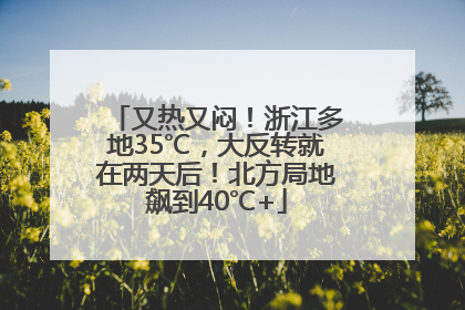 又热又闷！浙江多地35℃，大反转就在两天后！北方局地飙到40℃+