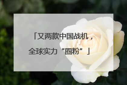 又两款中国战机，全球实力“圈粉”