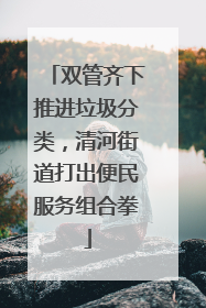双管齐下推进垃圾分类，清河街道打出便民服务组合拳