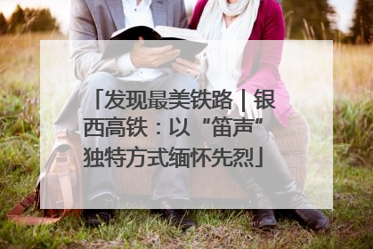 发现最美铁路｜银西高铁：以“笛声”独特方式缅怀先烈