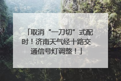 取消“一刀切”式配时！济南天气经十路交通信号灯调整！