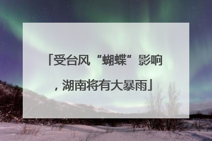 受台风“蝴蝶”影响，湖南将有大暴雨