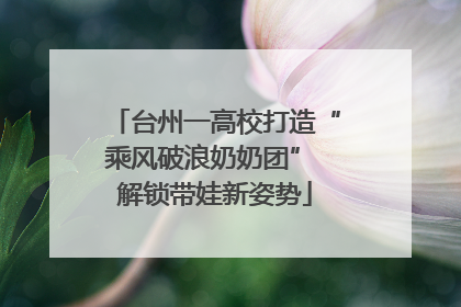 台州一高校打造“乘风破浪奶奶团” 解锁带娃新姿势