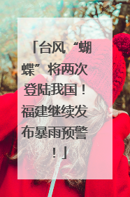 台风“蝴蝶”将两次登陆我国！福建继续发布暴雨预警！