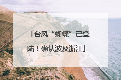 台风“蝴蝶”已登陆！确认波及浙江