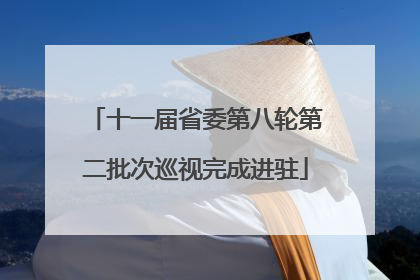 十一届省委第八轮第二批次巡视完成进驻