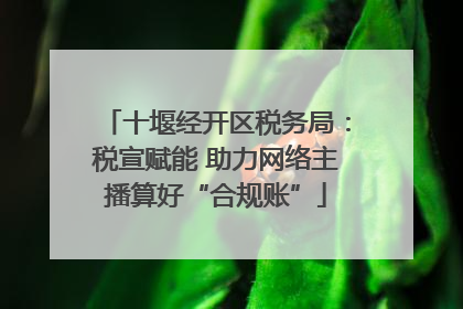 十堰经开区税务局：税宣赋能 助力网络主播算好“合规账”