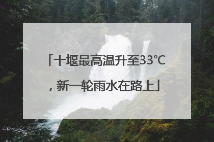 十堰最高温升至33℃，新一轮雨水在路上