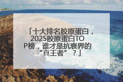 十大排名胶原蛋白，2025胶原蛋白TOP榜，谁才是抗衰界的 “真王者”？