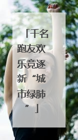 千名跑友欢乐竞逐新“城市绿肺”