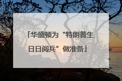华盛顿为“特朗普生日日阅兵”做准备
