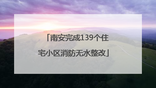 南安完成139个住宅小区消防无水整改