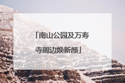 南山公园及万寿寺周边焕新颜