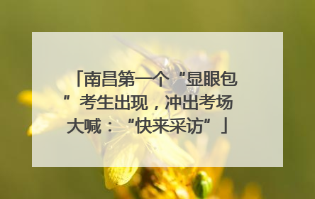 南昌第一个“显眼包”考生出现，冲出考场大喊：“快来采访”