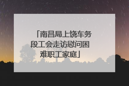 南昌局上饶车务段工会走访慰问困难职工家庭
