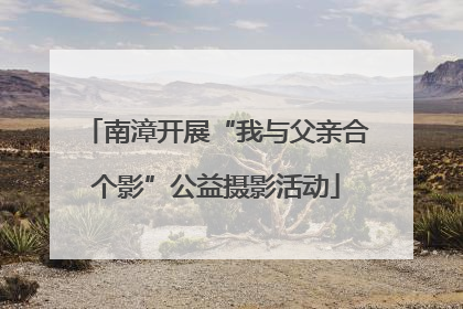 南漳开展“我与父亲合个影”公益摄影活动