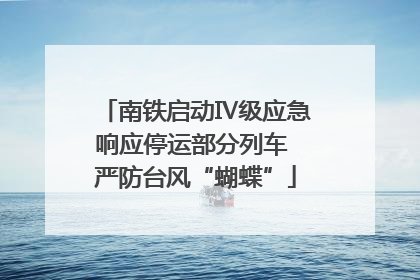 南铁启动Ⅳ级应急响应停运部分列车 严防台风“蝴蝶”
