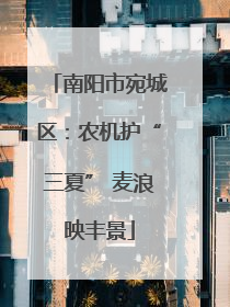 南阳市宛城区：农机护“三夏” 麦浪映丰景