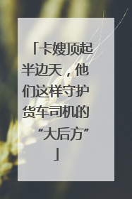 卡嫂顶起半边天，他们这样守护货车司机的“大后方”