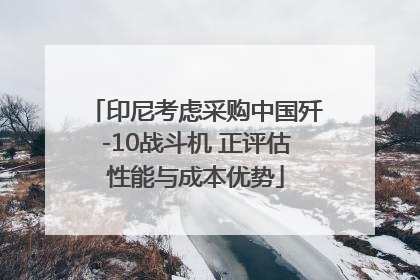 印尼考虑采购中国歼-10战斗机 正评估性能与成本优势