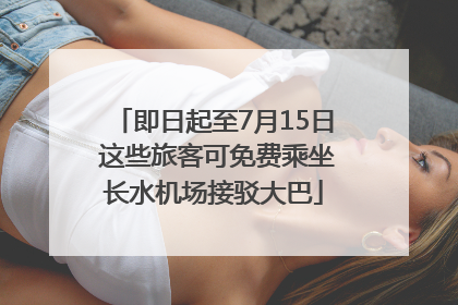 即日起至7月15日 这些旅客可免费乘坐长水机场接驳大巴