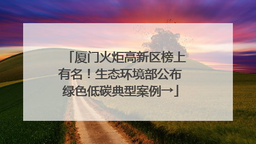 厦门火炬高新区榜上有名！生态环境部公布绿色低碳典型案例→