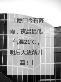 厦门今有阵雨，夜晨最低气温21℃，明后天逐渐升温！