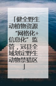健全野生动植物资源“网格化+信息化”监管，冠县全域划定野生动物禁猎区