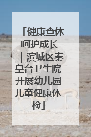 健康查体 呵护成长｜滨城区秦皇台卫生院开展幼儿园儿童健康体检