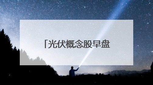 光伏概念股早盘异动，光伏相关ETF涨约2%