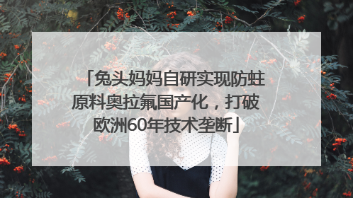 兔头妈妈自研实现防蛀原料奥拉氟国产化，打破欧洲60年技术垄断