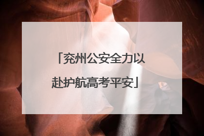 兖州公安全力以赴护航高考平安
