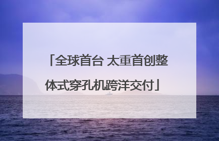 全球首台 太重首创整体式穿孔机跨洋交付