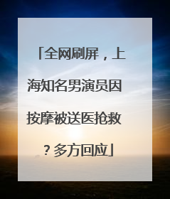 全网刷屏，上海知名男演员因按摩被送医抢救？多方回应