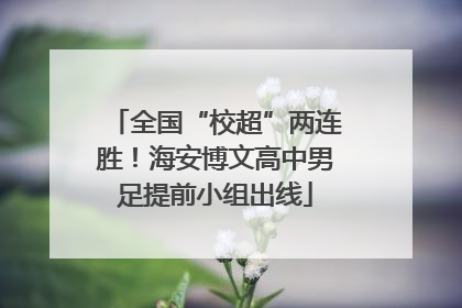 全国“校超”两连胜！海安博文高中男足提前小组出线