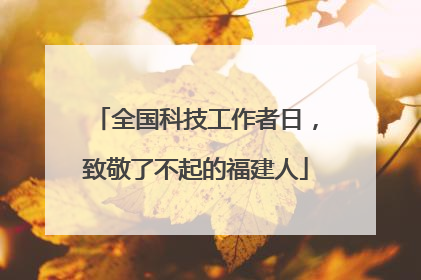 全国科技工作者日，致敬了不起的福建人