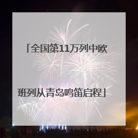 全国第11万列中欧班列从青岛鸣笛启程