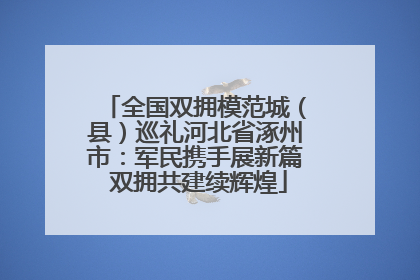 全国双拥模范城（县）巡礼河北省涿州市：军民携手展新篇 双拥共建续辉煌