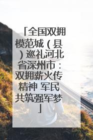 全国双拥模范城（县）巡礼河北省深州市：双拥薪火传精神 军民共筑强军梦