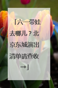 六一带娃去哪儿？北京东城演出清单请查收→