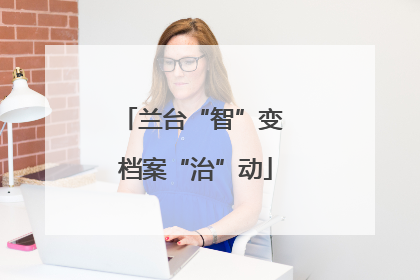 兰台“智”变 档案“治”动
