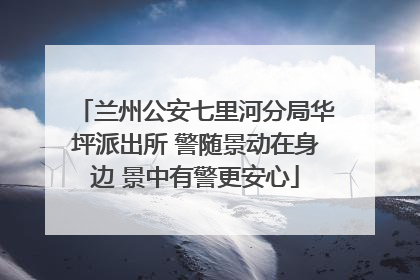 兰州公安七里河分局华坪派出所 警随景动在身边 景中有警更安心