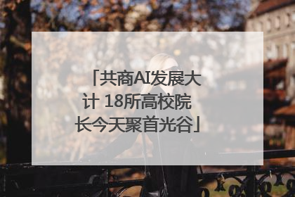共商AI发展大计 18所高校院长今天聚首光谷